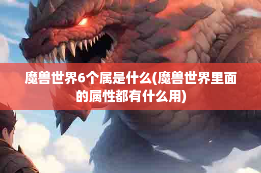 魔兽世界6个属是什么(魔兽世界里面的属性都有什么用)