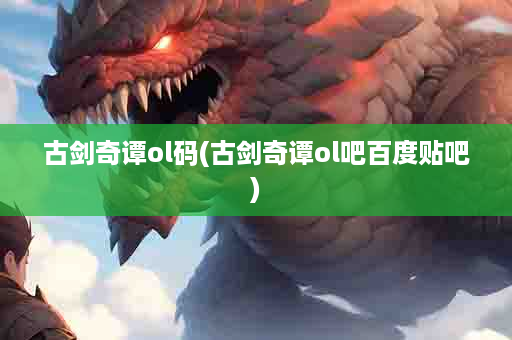 古剑奇谭ol码(古剑奇谭ol吧百度贴吧)