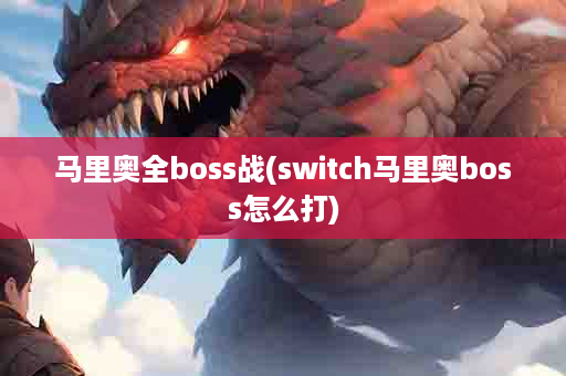马里奥全boss战(switch马里奥boss怎么打)