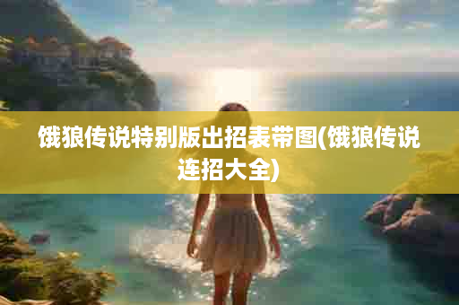 饿狼传说特别版出招表带图(饿狼传说连招大全)