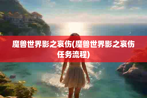 魔兽世界影之哀伤(魔兽世界影之哀伤任务流程)