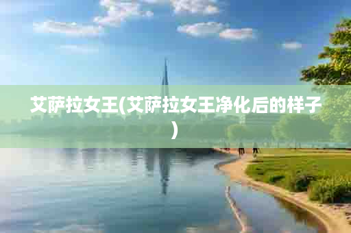 艾萨拉女王(艾萨拉女王净化后的样子)