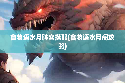 食物语水月阵容搭配(食物语水月阁攻略)