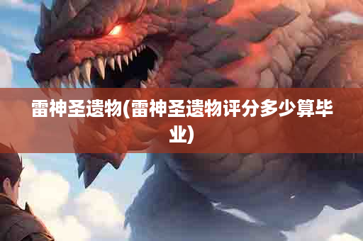 雷神圣遗物(雷神圣遗物评分多少算毕业)