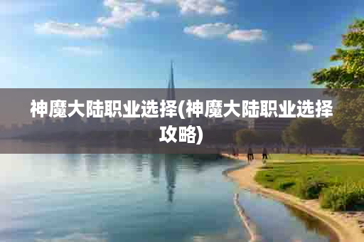 神魔大陆职业选择(神魔大陆职业选择攻略)