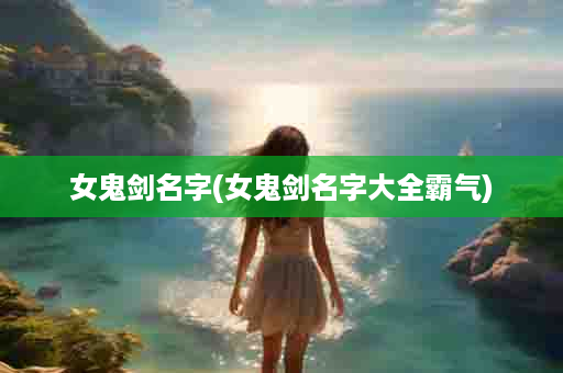 女鬼剑名字(女鬼剑名字大全霸气)