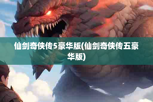 仙剑奇侠传5豪华版(仙剑奇侠传五豪华版)