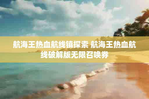 航海王热血航线镇探索 航海王热血航线破解版无限召唤券