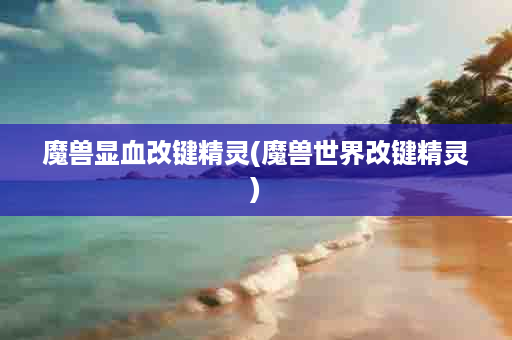 魔兽显血改键精灵(魔兽世界改键精灵)