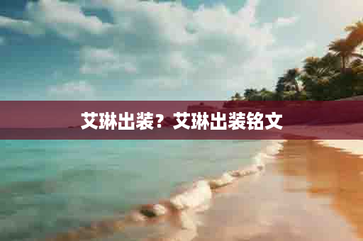艾琳出装？艾琳出装铭文