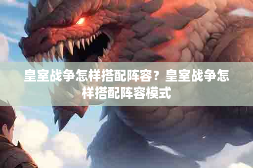 皇室战争怎样搭配阵容？皇室战争怎样搭配阵容模式