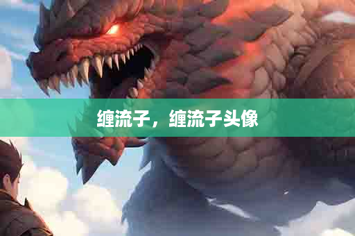 缠流子，缠流子头像