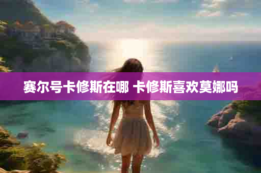 赛尔号卡修斯在哪 卡修斯喜欢莫娜吗