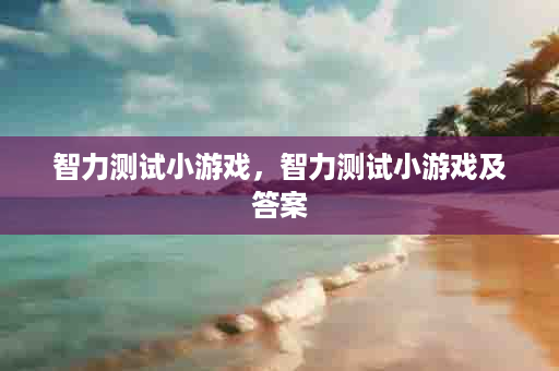智力测试小游戏，智力测试小游戏及答案