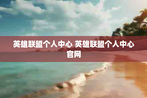 英雄联盟个人中心 英雄联盟个人中心官网