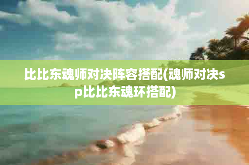 比比东魂师对决阵容搭配(魂师对决sp比比东魂环搭配)