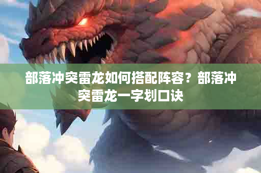 部落冲突雷龙如何搭配阵容？部落冲突雷龙一字划口诀