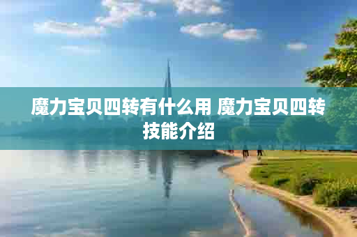 魔力宝贝四转有什么用 魔力宝贝四转技能介绍