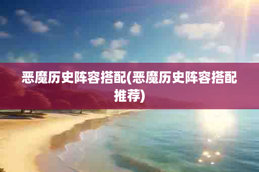 恶魔历史阵容搭配(恶魔历史阵容搭配推荐)
