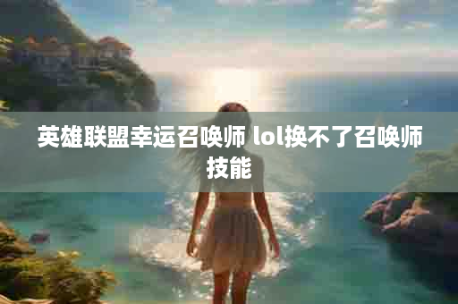 英雄联盟幸运召唤师 lol换不了召唤师技能