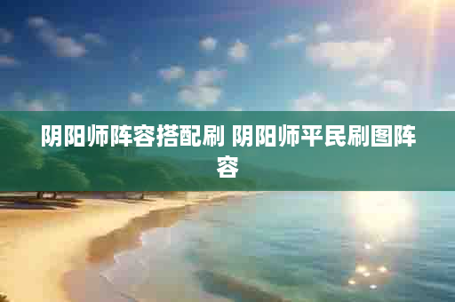 阴阳师阵容搭配刷 阴阳师平民刷图阵容