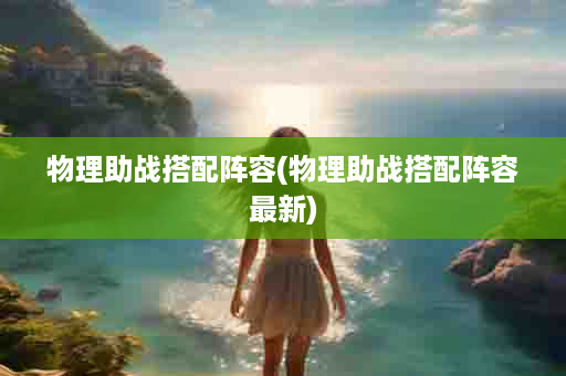 物理助战搭配阵容(物理助战搭配阵容最新)