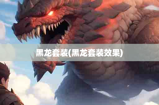 黑龙套装(黑龙套装效果)