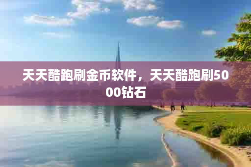 天天酷跑刷金币软件，天天酷跑刷5000钻石