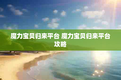 魔力宝贝归来平台 魔力宝贝归来平台攻略