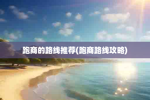 跑商的路线推荐(跑商路线攻略)