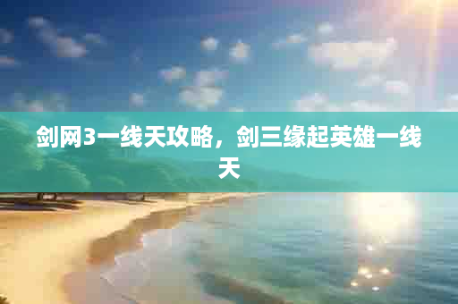 剑网3一线天攻略，剑三缘起英雄一线天