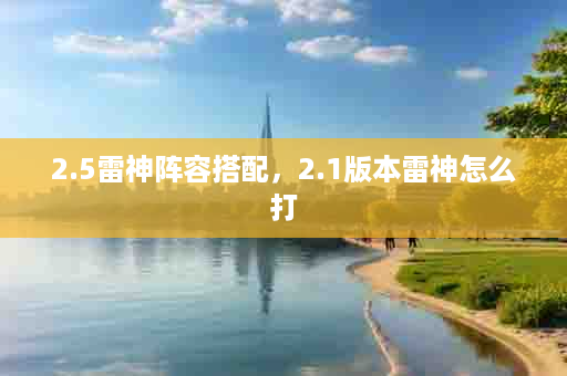 2.5雷神阵容搭配，2.1版本雷神怎么打