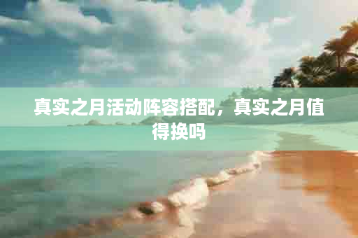 真实之月活动阵容搭配，真实之月值得换吗