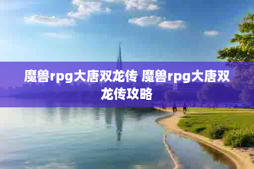 魔兽rpg大唐双龙传 魔兽rpg大唐双龙传攻略