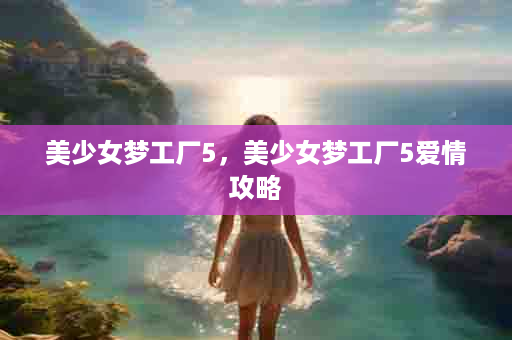 美少女梦工厂5，美少女梦工厂5爱情攻略