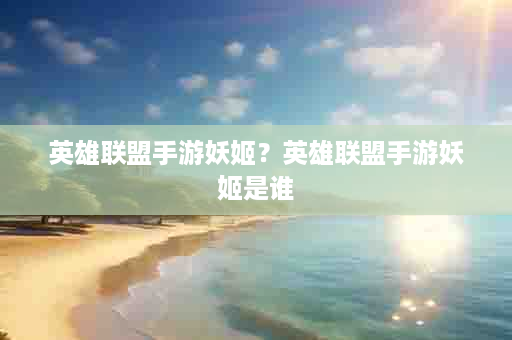 英雄联盟手游妖姬？英雄联盟手游妖姬是谁