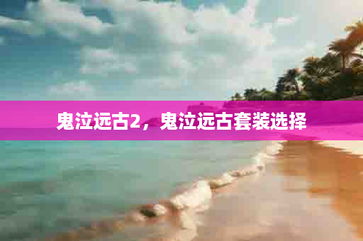 鬼泣远古2，鬼泣远古套装选择
