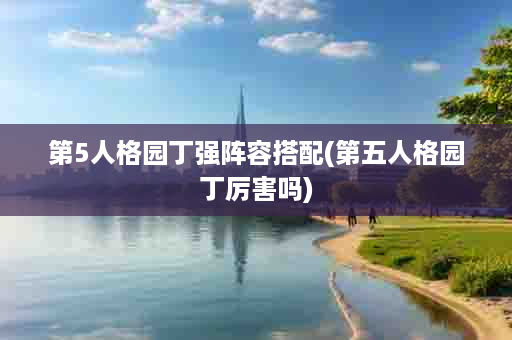 第5人格园丁强阵容搭配(第五人格园丁厉害吗)