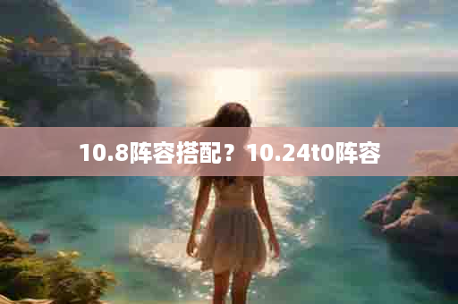 10.8阵容搭配？10.24t0阵容