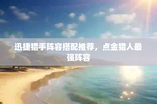 迅捷猎手阵容搭配推荐，点金猎人最强阵容