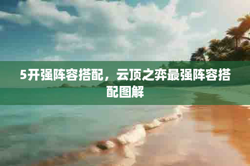 5开强阵容搭配，云顶之弈最强阵容搭配图解