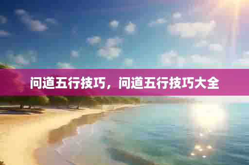 问道五行技巧，问道五行技巧大全