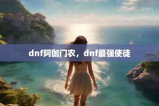 dnf阿伽门农，dnf最强使徒