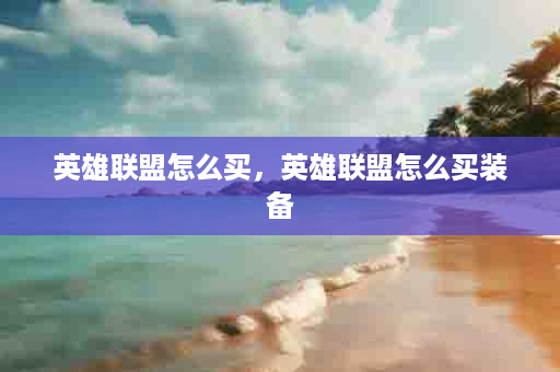 英雄联盟怎么买，英雄联盟怎么买装备