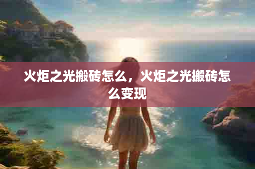 火炬之光搬砖怎么，火炬之光搬砖怎么变现