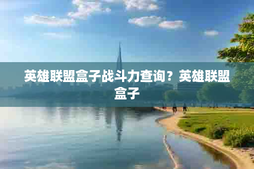 英雄联盟盒子战斗力查询？英雄联盟盒子