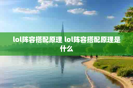 lol阵容搭配原理 lol阵容搭配原理是什么