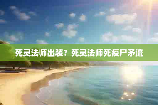 死灵法师出装？死灵法师死疫尸矛流