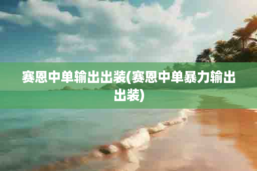 赛恩中单输出出装(赛恩中单暴力输出出装)