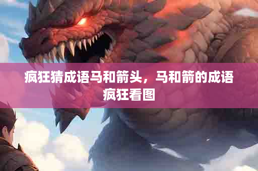 疯狂猜成语马和箭头，马和箭的成语疯狂看图
